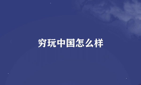 穷玩中国怎么样