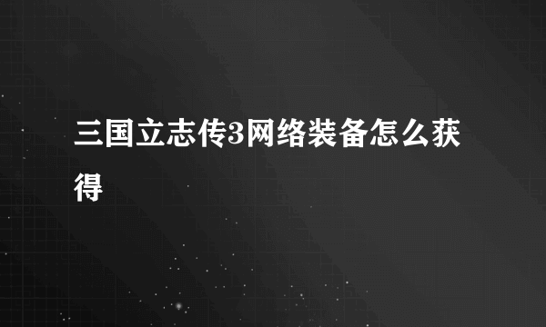 三国立志传3网络装备怎么获得