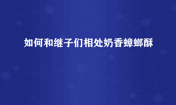 如何和继子们相处奶香蟑螂酥