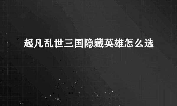 起凡乱世三国隐藏英雄怎么选