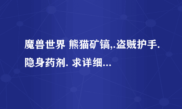 魔兽世界 熊猫矿镐,.盗贼护手.隐身药剂. 求详细的名字和怎么获得的 谢谢
