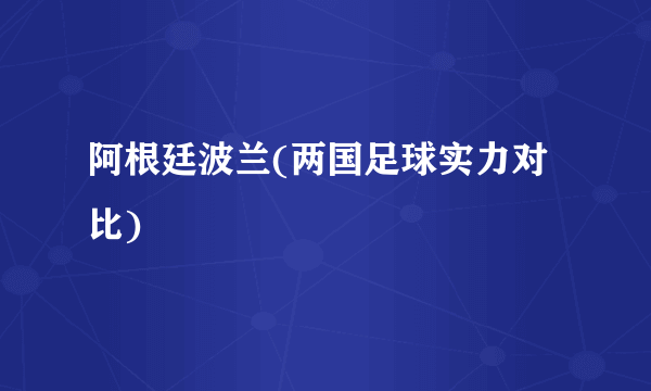 阿根廷波兰(两国足球实力对比)