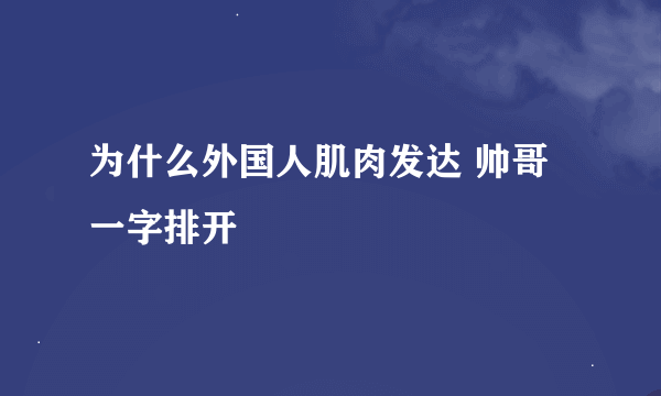 为什么外国人肌肉发达 帅哥一字排开