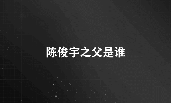 陈俊宇之父是谁