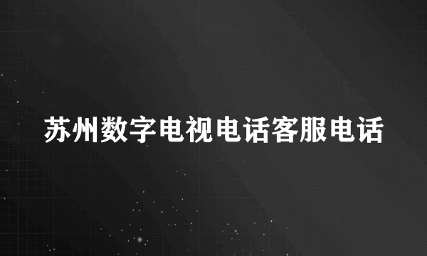苏州数字电视电话客服电话