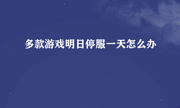 多款游戏明日停服一天怎么办