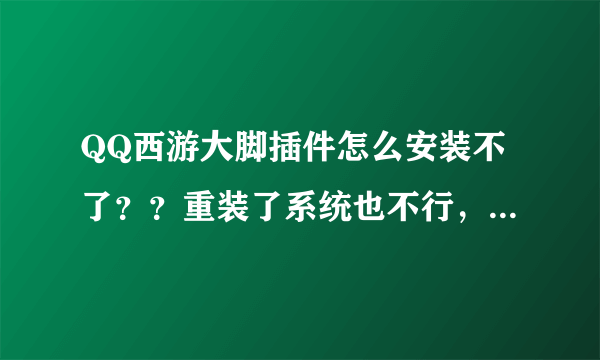 QQ西游大脚插件怎么安装不了？？重装了系统也不行，是怎么个情况，求指教