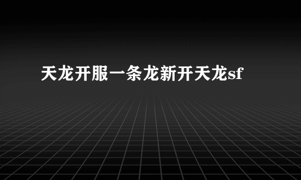 天龙开服一条龙新开天龙sf
