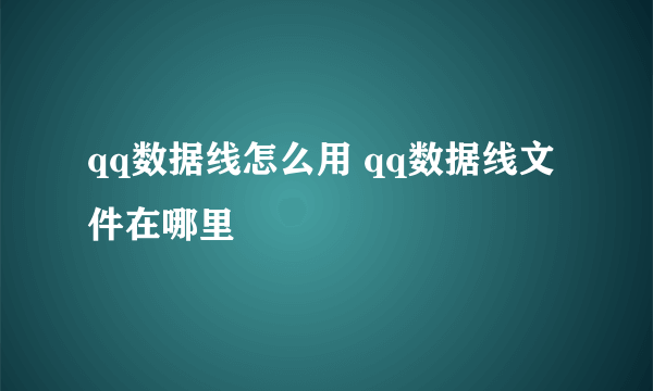 qq数据线怎么用 qq数据线文件在哪里