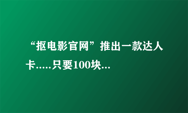 “抠电影官网”推出一款达人卡.....只要100块能看5场电影，这卡我一个帐号能多买1张吗？