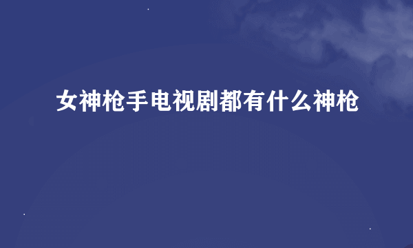 女神枪手电视剧都有什么神枪
