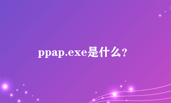 ppap.exe是什么？