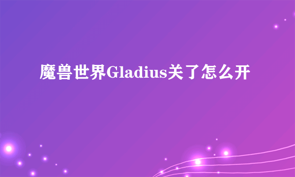 魔兽世界Gladius关了怎么开