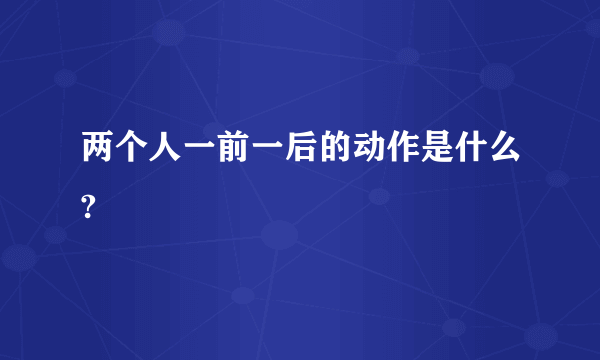 两个人一前一后的动作是什么?