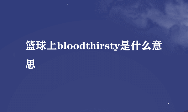 篮球上bloodthirsty是什么意思
