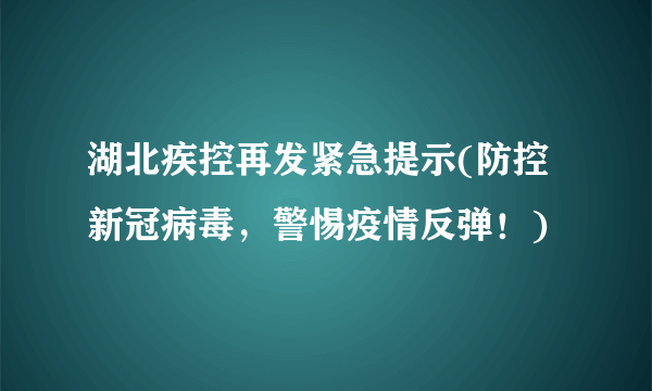 湖北疾控再发紧急提示(防控新冠病毒，警惕疫情反弹！)
