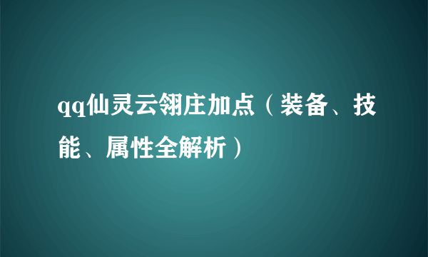 qq仙灵云翎庄加点（装备、技能、属性全解析）
