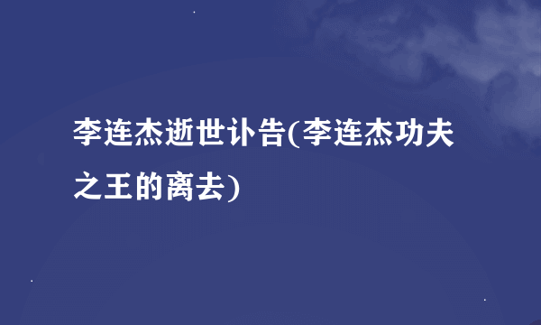 李连杰逝世讣告(李连杰功夫之王的离去)