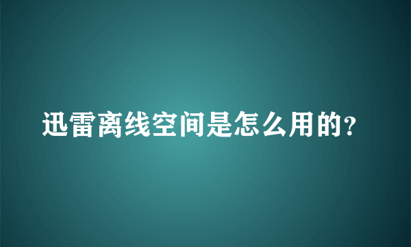 迅雷离线空间是怎么用的？