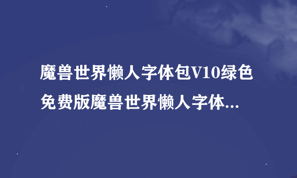 魔兽世界懒人字体包V10绿色免费版魔兽世界懒人字体包V10绿色免费版功能简介
