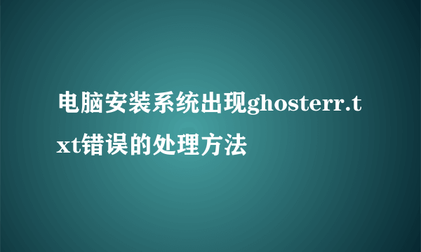 电脑安装系统出现ghosterr.txt错误的处理方法
