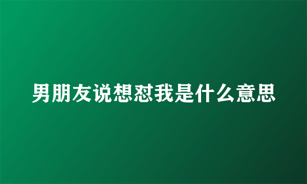 男朋友说想怼我是什么意思