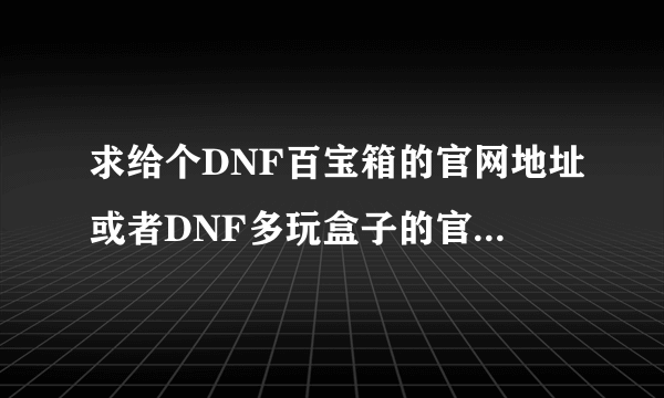 求给个DNF百宝箱的官网地址或者DNF多玩盒子的官网地址。