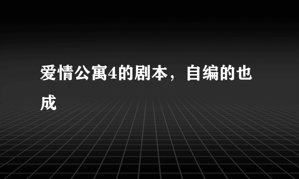 爱情公寓4的剧本，自编的也成