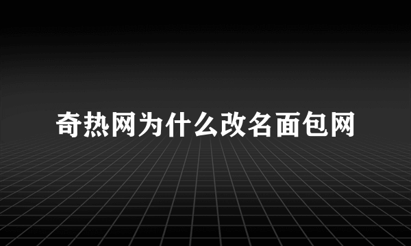 奇热网为什么改名面包网