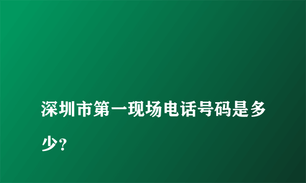 
深圳市第一现场电话号码是多少？

