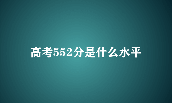 高考552分是什么水平