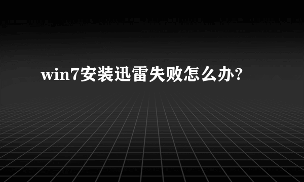 win7安装迅雷失败怎么办?