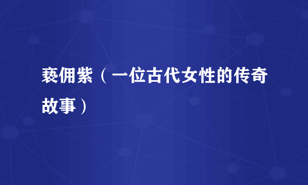 亵佣紫（一位古代女性的传奇故事）