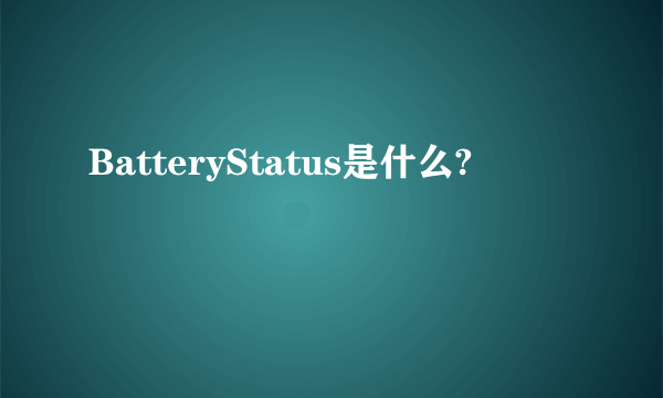 BatteryStatus是什么?
