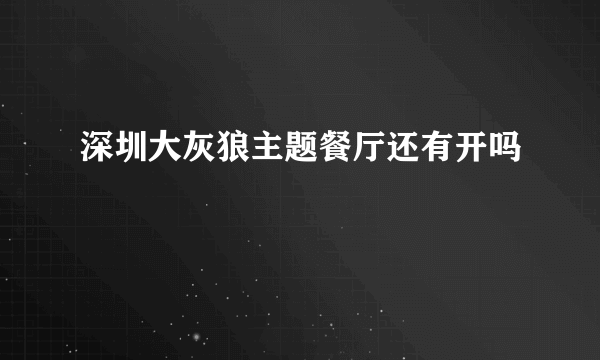 深圳大灰狼主题餐厅还有开吗