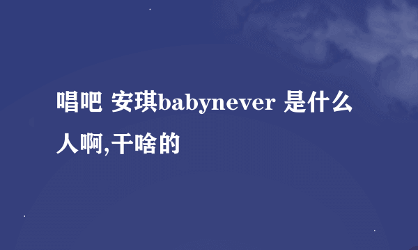 唱吧 安琪babynever 是什么人啊,干啥的