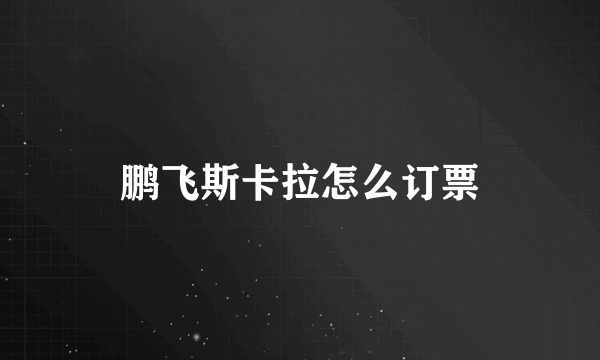 鹏飞斯卡拉怎么订票