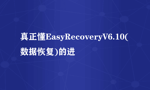 真正懂EasyRecoveryV6.10(数据恢复)的进