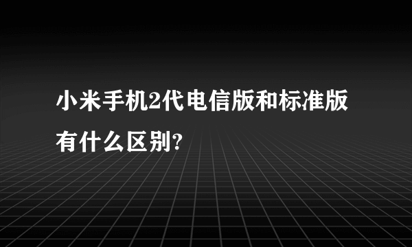 小米手机2代电信版和标准版有什么区别?