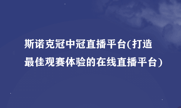 斯诺克冠中冠直播平台(打造最佳观赛体验的在线直播平台)