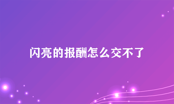 闪亮的报酬怎么交不了