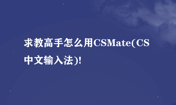 求教高手怎么用CSMate(CS中文输入法)!