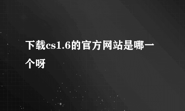 下载cs1.6的官方网站是哪一个呀