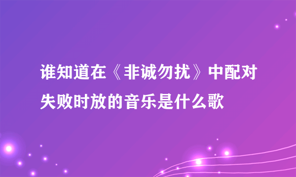 谁知道在《非诚勿扰》中配对失败时放的音乐是什么歌