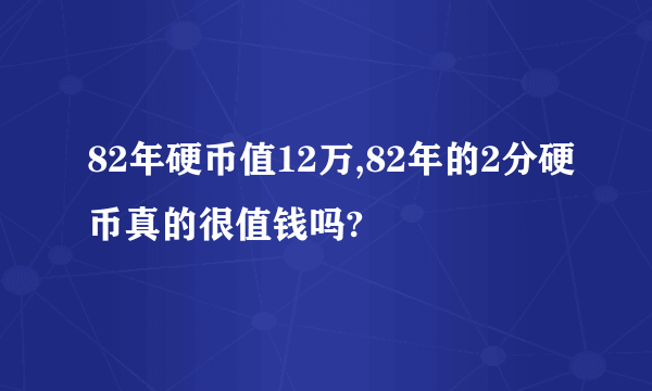 82年硬币值12万,82年的2分硬币真的很值钱吗?