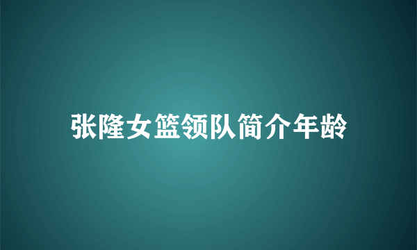 张隆女篮领队简介年龄
