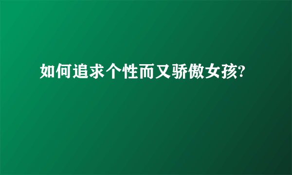 如何追求个性而又骄傲女孩?