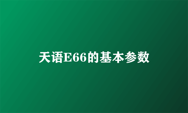 天语E66的基本参数
