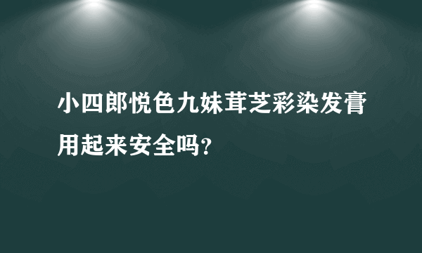 小四郎悦色九妹茸芝彩染发膏用起来安全吗？