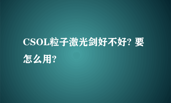 CSOL粒子激光剑好不好? 要怎么用?